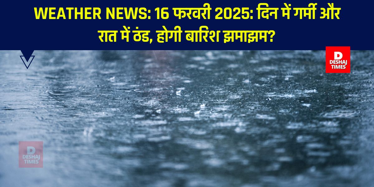 Weather News: 16 फरवरी 2025: दिन में गर्मी और रात में ठंड, होगी बारिश झमाझम?