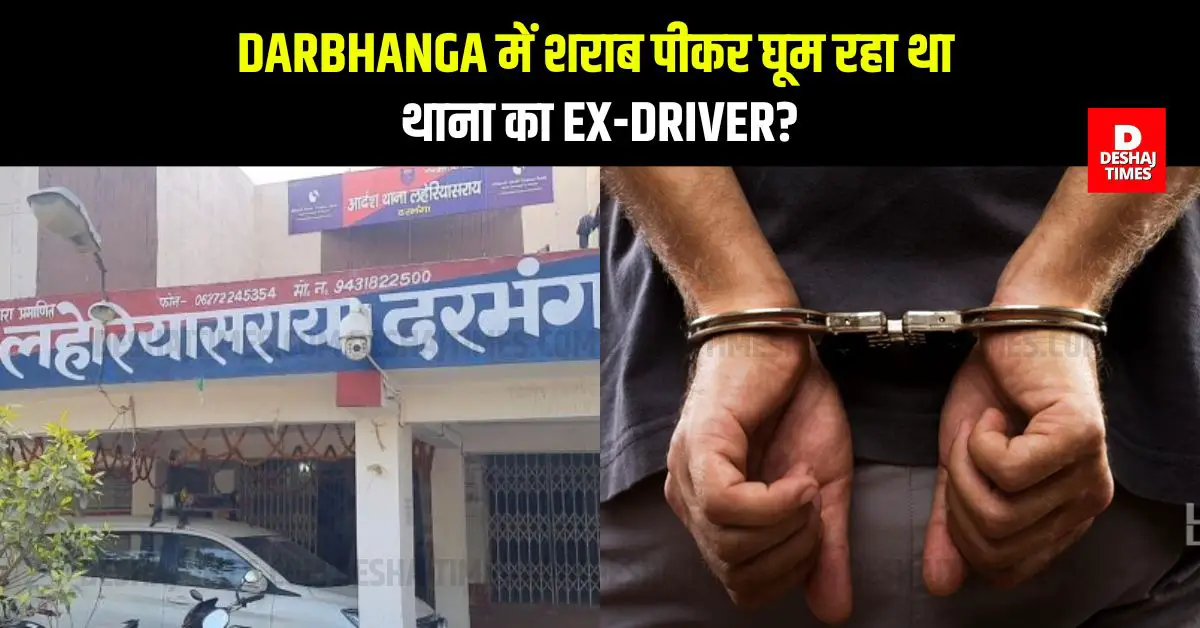 Darbhanga में शराब पीकर घूम रहा था थाना का ex-Driver? फिर क्या हुआ, पढ़िए पूरी रिपोर्ट