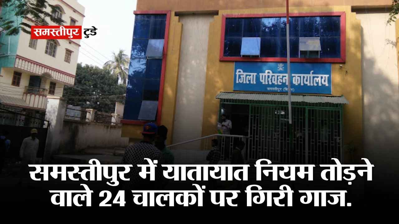 Samastipur DTO : समस्तीपुर में यातायात नियम तोड़ने वाले 24 चालकों पर गिरी गाज.