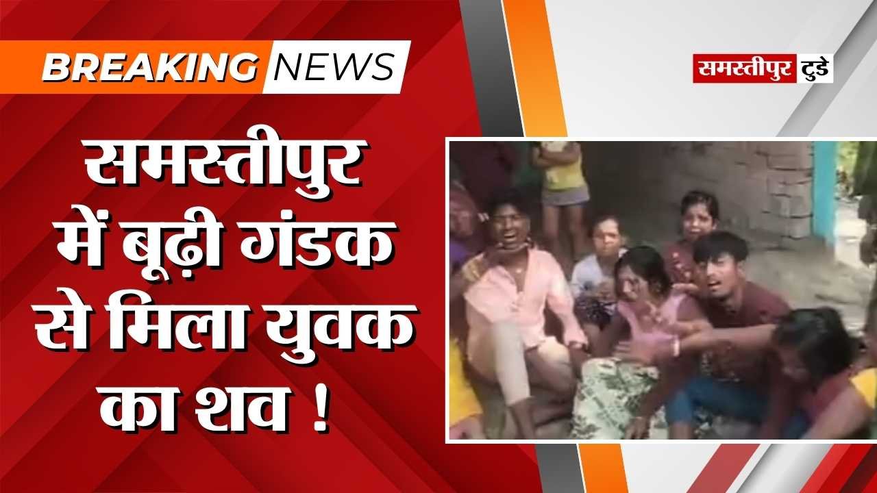 Samastipur Crime : समस्तीपुर में नदी से मिला युवक का शव ! सात दिन से था लापता, परिजनों ने जताई हत्या की आशंका.