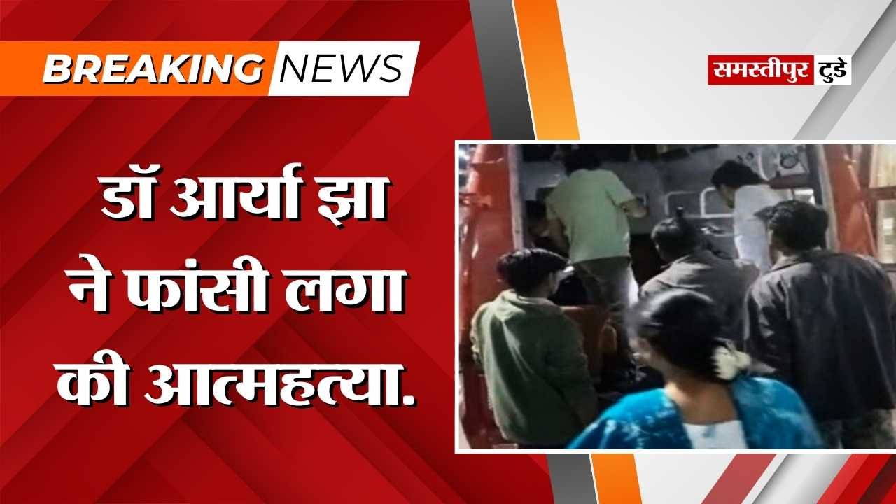 Samastipur News : डॉ आर्या झा ने फांसी लगा की आत्महत्या, मनचाहे विषय नहीं मिलने को लेकर थी डिप्रेशन में.