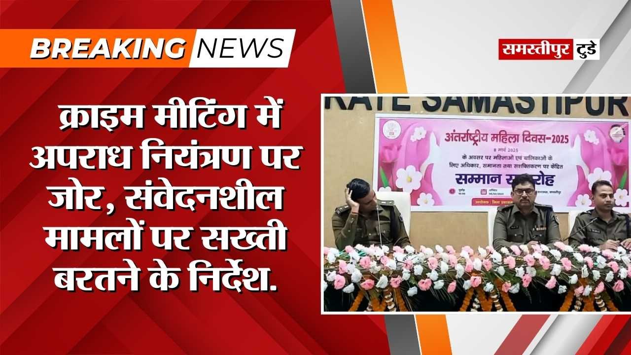 Samastipur News : क्राइम मीटिंग में अपराध नियंत्रण पर जोर, संवेदनशील मामलों पर सख्ती बरतने के निर्देश